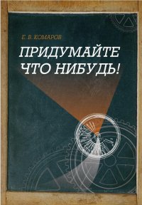 Придумайте что-нибудь!, Евгений Комаров Придумайте что-нибудь!, Евгений Комаров