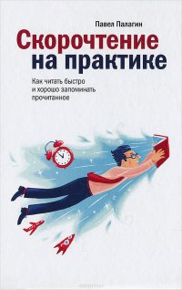 Скорочтение на практике. Как читать быстро и хорошо запоминать прочитанное, Павел Палагин Скорочтение на практике. Как читать быстро и хорошо запоминать прочитанное, Павел Палагин