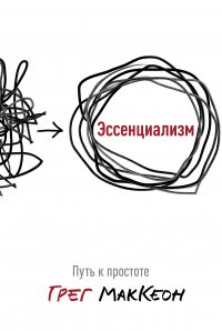 Эссенциализм. Путь к простоте, Грег МакКеон Эссенциализм. Путь к простоте, Грег МакКеон