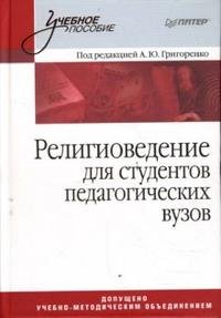 Религиоведение для студентов педагогических вузов, Под редакцией А. Ю. Григоренко Религиоведение для студентов педагогических вузов, Под редакцией А. Ю. Григоренко