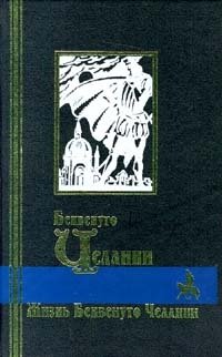 Жизнь Бенвенуто Челлини, Бенвенуто Челлини Жизнь Бенвенуто Челлини, Бенвенуто Челлини