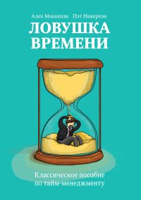 Ловушка времени. Классическое пособие по тайм-менеджменту, Алек Маккензи, Пэт Никерсон Ловушка времени. Классическое пособие по тайм-менеджменту, Алек Маккензи, Пэт Никерсон
