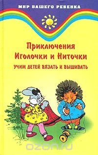 Учим детей вязать и вышивать. Приключения Иголочки и Ниточки