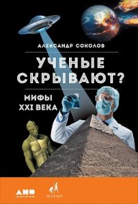 Ученые скрывают? Мифы XXI века Ученые скрывают? Мифы XXI века