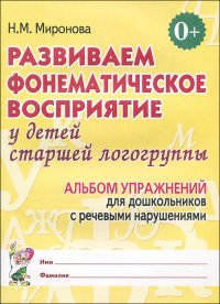 Развиваем фонематическое восприятие у детей старшей логогруппы. Альбом упражнений для дошкольников с речевыми нарушениями