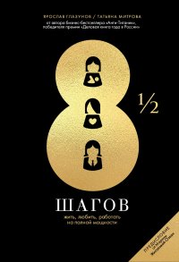 8 1/2 шагов. Жить, любить, работать на полной мощности 8 1/2 шагов. Жить, любить, работать на полной мощности