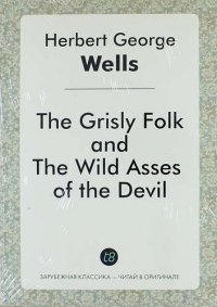 The Grisly Folk, and the Wild Asses of the Devil H. G. Wells купить читать скачать онлайн - BookMix.ru