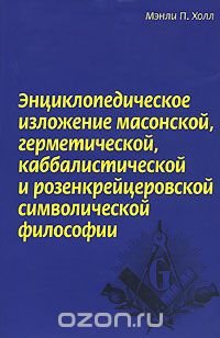 Энциклопедическое изложение масонской, герметической, каббалистической и розенкрейцеровской символической философии, Мэнли П. Холл Энциклопедическое изложение масонской, герметической, каббалистической и розенкрейцеровской символической философии, Мэнли П. Холл