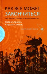 Как все может закончиться. Небольшое пособие по коллапсологии, Пабло Сервинь, Рафаэль Стивенс