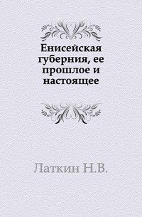 Настоящий читать. Енисейская Губерния ее прошлое и настоящее Латкин. Енисейская провинция книга. Прошлое в настоящем книга. В Н Латкин.