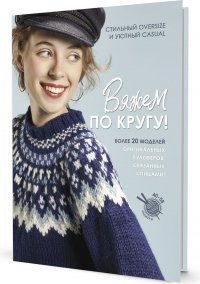 Вяжем по кругу! Стильный oversize и уютный casual Более 20 моделей Нет автора купить читать скачать онлайн - BookMix.ru