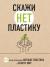 Отзывы о книге Скажи НЕТ пластику: 101 способ использовать меньше пластика и спасти мир Отзывы о книге Скажи НЕТ пластику: 101 способ использовать меньше пластика и спасти мир