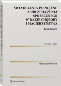 Świadczenia pieniężne z ubezpieczenia społecznego w razie choroby i macierzyństwa. Komentarz, Karolina Stopka