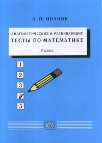Диагностические и развивающие тесты по математике. 8 класс: Учебное пособие. 8 класс