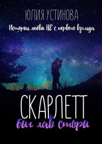 Скарлетт. Биг лав стори, Юлия Устинова Скарлетт. Биг лав стори, Юлия Устинова