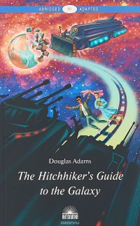 The Hitchhiker’s Guide to the Galaxy / Руководство для путешествующих автостопом по Галактике. Книга для чтения на английском языке
