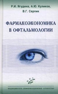 Фармакоэкономика в офтальмологии. Ягудина Р.И., Куликов А.Ю., Серпик В.Г