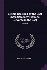 Letters Received by the East India Company From Its Servants in the East; Volume 5 East India Company купить читать скачать онлайн - BookMix.ru
