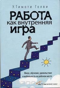 Работа как внутренняя игра. Фокус, обучение, удовольствие и мобильность на рабочем месте У.Тимоти Голви купить читать скачать онлайн - BookMix.ru
