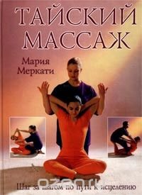 Тайский массаж. Шаг за шагом по пути к исцелению, Мария Меркати Тайский массаж. Шаг за шагом по пути к исцелению, Мария Меркати