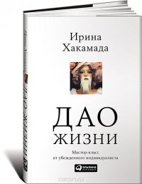 Дао жизни. Мастер-класс от убежденного индивидуалиста, Ирина Хакамада Дао жизни. Мастер-класс от убежденного индивидуалиста, Ирина Хакамада