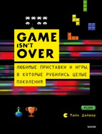 GAME isn't OVER. Любимые приставки и игры, в которые рубились целые поколения Майк Дайвер купить читать скачать онлайн - BookMix.ru