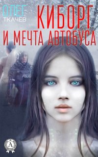 Киборг и мечта автобуса Олег Ткачев купить читать скачать онлайн - BookMix.ru