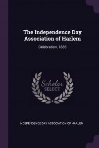 The Independence Day Association of Harlem. Celebration, 1886 Independence Day Association of Harlem купить читать скачать онлайн - BookMix.ru