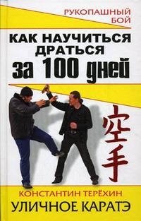 Как научиться драться за 100 дней. Уличное каратэ Константин Терехин купить читать скачать онлайн - BookMix.ru