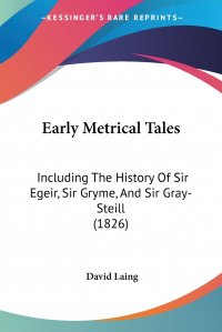 Early Metrical Tales. Including The History Of Sir Egeir, Sir Gryme, And Sir Gray-Steill (1826) David Laing купить читать скачать онлайн - BookMix.ru