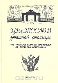 Цветослов утешной столицы. Поэтическая история Павловска от дней его основания Цветослов утешной столицы. Поэтическая история Павловска от дней его основания
