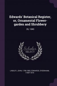 Edwards' Botanical Register, or, Ornamental Flower-garden and Shrubbery. 26, 1840 John Lindley, Sydenham Edwards купить читать скачать онлайн - BookMix.ru