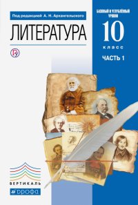 Литература. 10 класс. Учебник. Базовый и углубленный уровни. В 2-х частях. Часть 1. ФГОС Александр Николаевич Архангельский, Майя Александровна Кучерская, Дмитрий Петрович Бак купить читать скачать онлайн - BookMix.ru