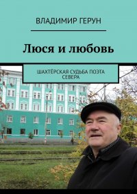 Люся и любовь. Шахтерская судьба поэта Севера, Владимир Герун Люся и любовь. Шахтерская судьба поэта Севера, Владимир Герун