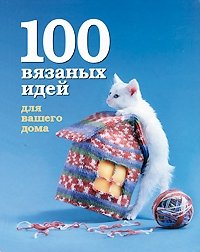 100 вязаных идей для вашего дома купить читать скачать онлайн - BookMix.ru