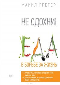 Не сдохни! Еда в борьбе за жизнь, М. Грегер Не сдохни! Еда в борьбе за жизнь, М. Грегер