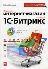 Открываем интернет-магазин с помощью 1С-Битрикс (+ CD-ROM), Роберт Басыров