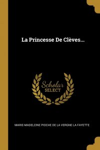 La Princesse De Cleves... F. Marie-Madeleine Pioche de La Vergne La купить читать скачать онлайн - BookMix.ru
