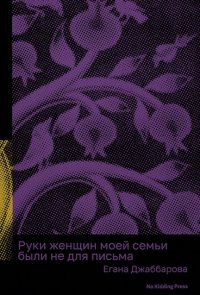 Руки женщин моей семьи были не для письма Егана Джаббарова купить читать скачать онлайн - BookMix.ru