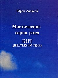 Мистические зерна рока. БИТ (Beatles in Time), Алексей Юров