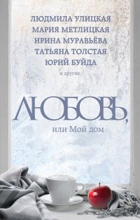 Любовь, или Мой дом Улицкая Л., Буйда Ю., Муравьева И. и др. купить читать скачать онлайн - BookMix.ru