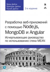 Разработка веб-приложений с помощью Node.js, MongoDB и Angular: исчерпывающее руководство по использованию стека MEAN, 2-е издание, Брэд Дейли, Брендан Дейли, Калеб Дейли