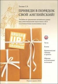 Приведи в порядок свой английский! Пособие по грамматике английского языка для самостоятельной подготовки к ЕГЭ и вступительным испытаниям в вузы / Brush Up Your Grammar!, С. В. Титова Приведи в порядок свой английский! Пособие по грамматике английского языка для самостоятельной подготовки к ЕГЭ и вступительным испытаниям в вузы / Brush Up Your Grammar!, С. В. Титова