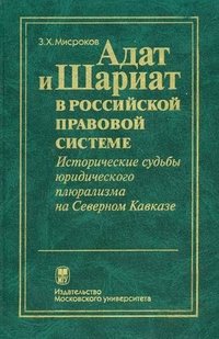 Адат и Шариат в российской правовой системе. Исторические судьбы юридического плюрализма на Северном Кавказе З. Х. Мисроков купить читать скачать онлайн - BookMix.ru