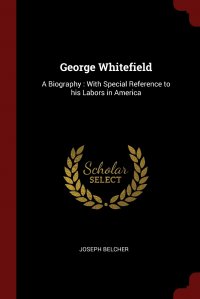 George Whitefield. A Biography : With Special Reference to his Labors in America