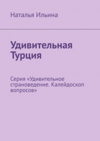 Удивительная Турция. Серия «Удивительное страноведение. Калейдоскоп вопросов» Наталья Ильина купить читать скачать онлайн - BookMix.ru