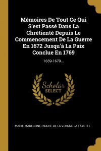 Memoires De Tout Ce Qui S'est Passe Dans La Chretiente Depuis Le Commencement De La Guerre En 1672 Jusqu'a La Paix Conclue En 1769. 1659-1670... F. Marie-Madeleine Pioche de La Vergne La купить читать скачать онлайн - BookMix.ru