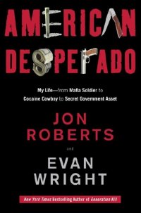 American Desperado: My Life--From Mafia Soldier to Cocaine Cowboy to Secret Government Asset. Американский сорвиголова: моя жизнь - от солдата мафии до кокаинового ковбоя и секретного правите
