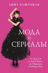 Мода и сериалы: от Друзей и Твин Пикс до Эйфории и Убивая Еву Анна Баштовая купить читать скачать онлайн - BookMix.ru