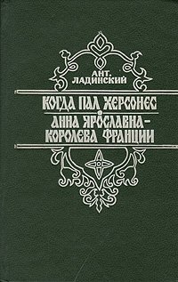 Когда пал Херсонес. Анна Ярославна - Королева Франции Когда пал Херсонес. Анна Ярославна - Королева Франции